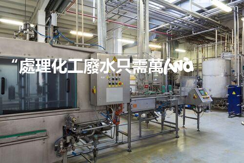 “處理化工廢水只需萬(wàn)元，環(huán)保效益顯著提升！”